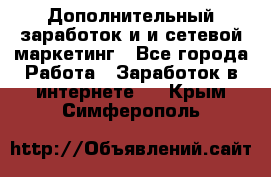 Дополнительный заработок и и сетевой маркетинг - Все города Работа » Заработок в интернете   . Крым,Симферополь